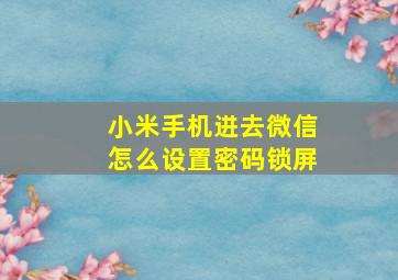 小米手机进去微信怎么设置密码锁屏