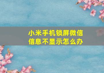 小米手机锁屏微信信息不显示怎么办