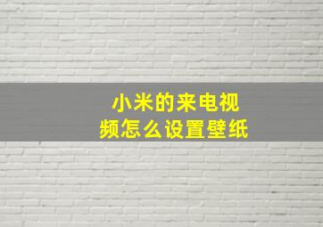 小米的来电视频怎么设置壁纸