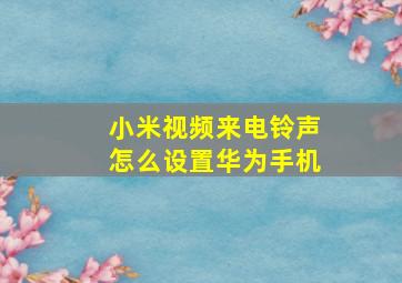 小米视频来电铃声怎么设置华为手机