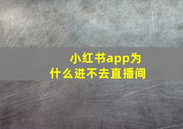 小红书app为什么进不去直播间