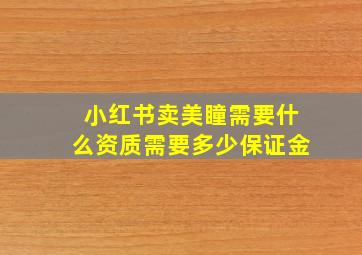 小红书卖美瞳需要什么资质需要多少保证金