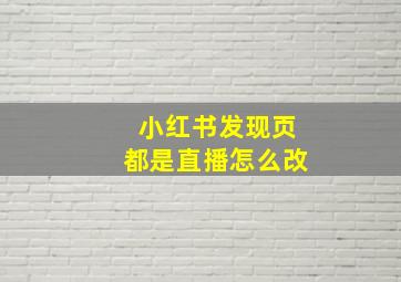 小红书发现页都是直播怎么改