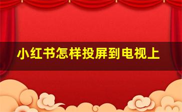 小红书怎样投屏到电视上