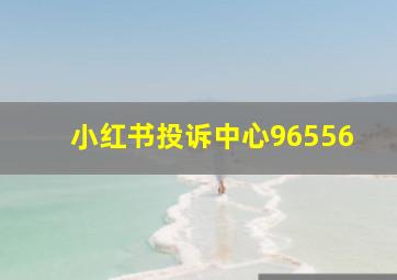 小红书投诉中心96556