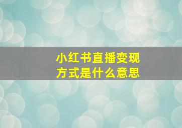 小红书直播变现方式是什么意思