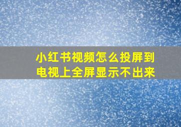 小红书视频怎么投屏到电视上全屏显示不出来