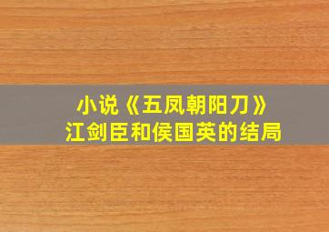 小说《五凤朝阳刀》江剑臣和侯国英的结局