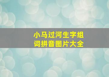 小马过河生字组词拼音图片大全