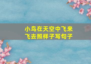 小鸟在天空中飞来飞去照样子写句子