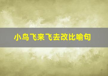 小鸟飞来飞去改比喻句