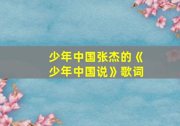 少年中国张杰的《少年中国说》歌词