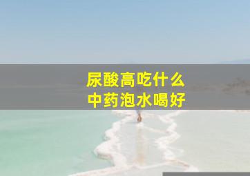 尿酸高吃什么中药泡水喝好