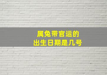 属兔带官运的出生日期是几号