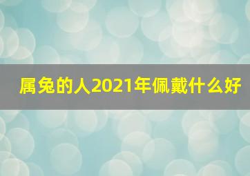 属兔的人2021年佩戴什么好