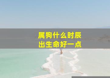 属狗什么时辰出生命好一点