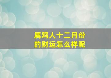 属鸡人十二月份的财运怎么样呢