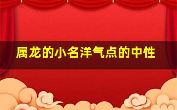 属龙的小名洋气点的中性