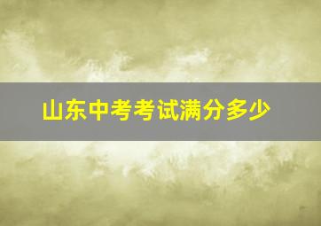 山东中考考试满分多少