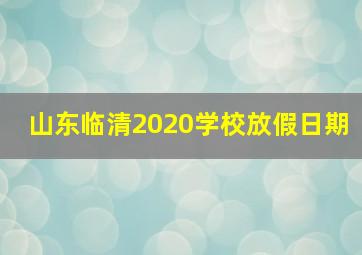 山东临清2020学校放假日期