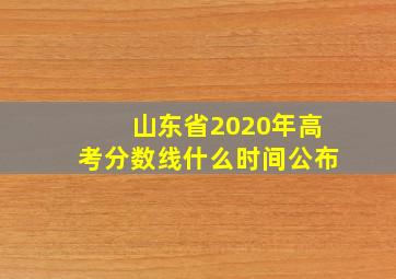 山东省2020年高考分数线什么时间公布