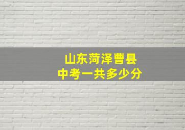 山东菏泽曹县中考一共多少分