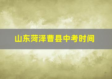 山东菏泽曹县中考时间