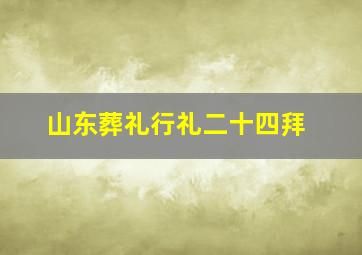 山东葬礼行礼二十四拜