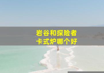 岩谷和探险者卡式炉哪个好