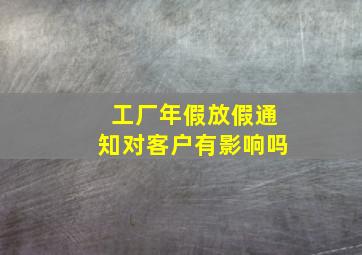 工厂年假放假通知对客户有影响吗