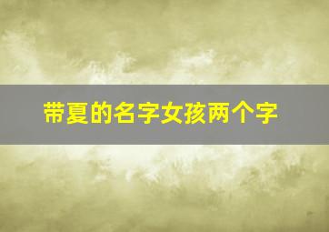 带夏的名字女孩两个字