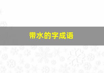 带水的字成语