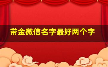 带金微信名字最好两个字