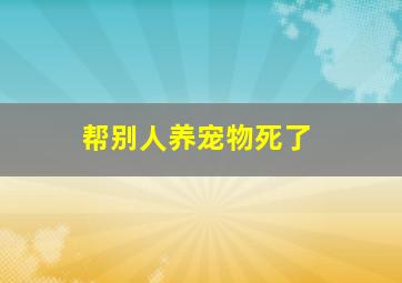 帮别人养宠物死了