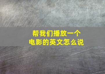 帮我们播放一个电影的英文怎么说