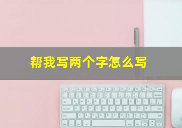 帮我写两个字怎么写