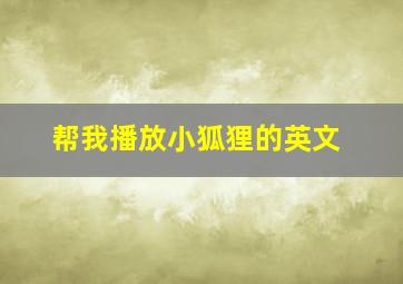 帮我播放小狐狸的英文