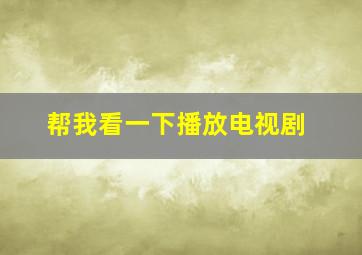 帮我看一下播放电视剧