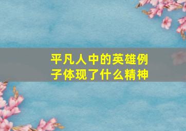 平凡人中的英雄例子体现了什么精神