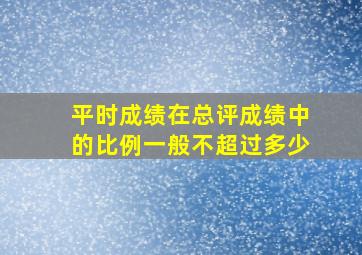 平时成绩在总评成绩中的比例一般不超过多少