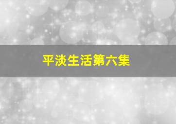 平淡生活第六集