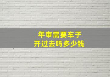 年审需要车子开过去吗多少钱