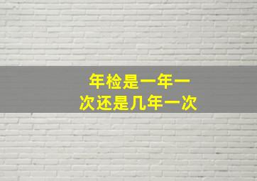 年检是一年一次还是几年一次