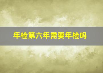 年检第六年需要年检吗