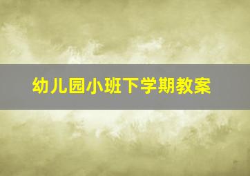 幼儿园小班下学期教案