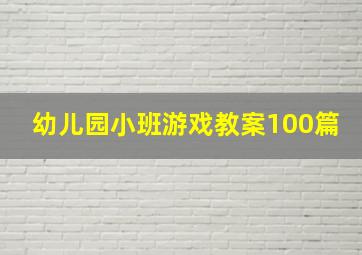 幼儿园小班游戏教案100篇