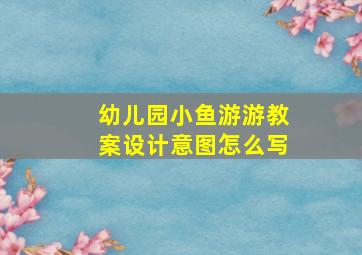 幼儿园小鱼游游教案设计意图怎么写