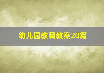 幼儿园教育教案20篇