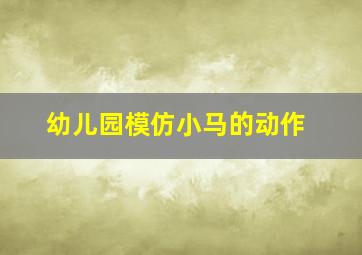 幼儿园模仿小马的动作