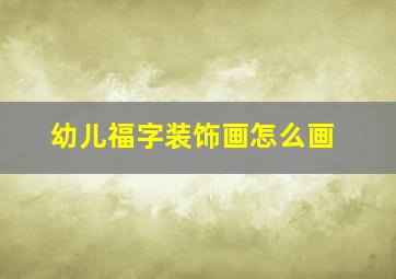 幼儿福字装饰画怎么画